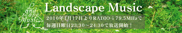 Landscape Music 2010�N1��17�����RADIO-i 79.5MHz�Ŗ��T���j23:30�`24:40��J�n�I